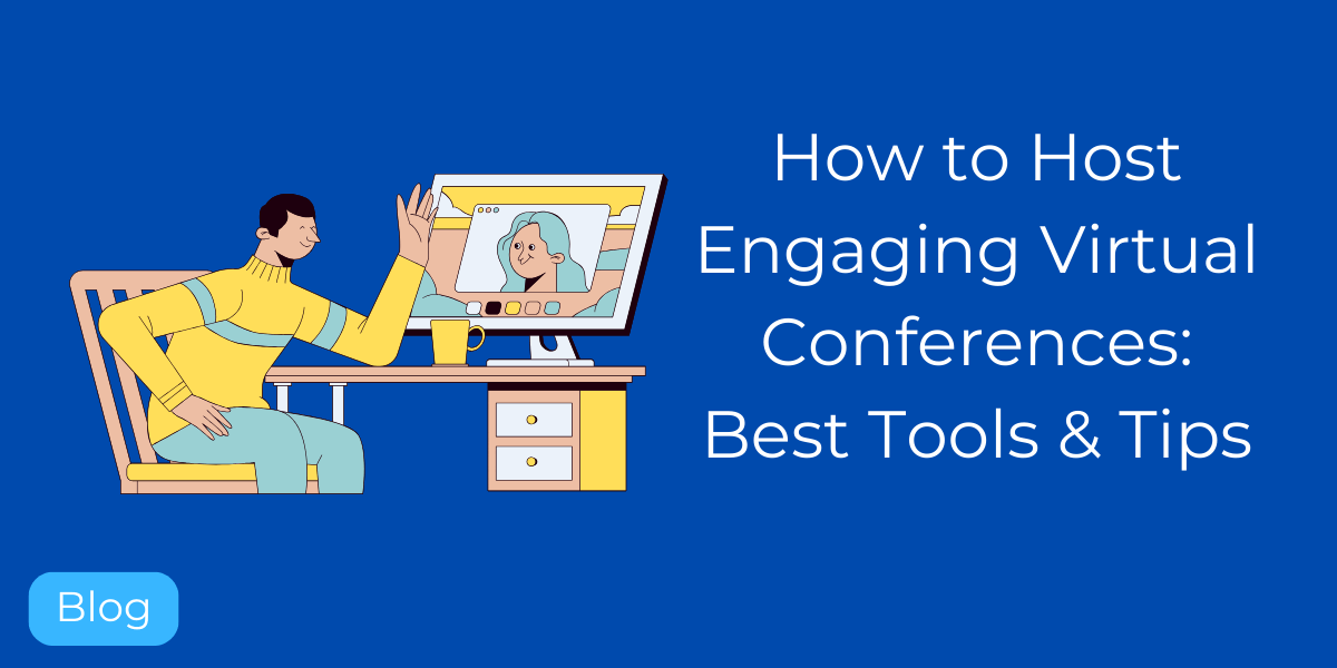 How to Host Engaging Virtual Conferences: Best Tools & Tips